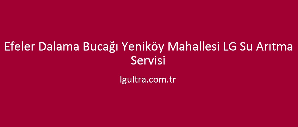 Efeler Dalama Bucağı Yeniköy Mahallesi LG Su Arıtma Servisi Efeler Dalama Bucağı Yeniköy Mahallesi LG Su Arıtma Servisi