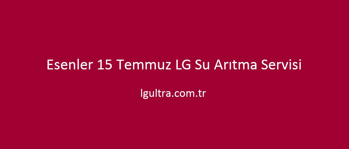 Esenler 15 Temmuz LG Su Arıtma Servisi Esenler 15 Temmuz LG Su Arıtma Servisi