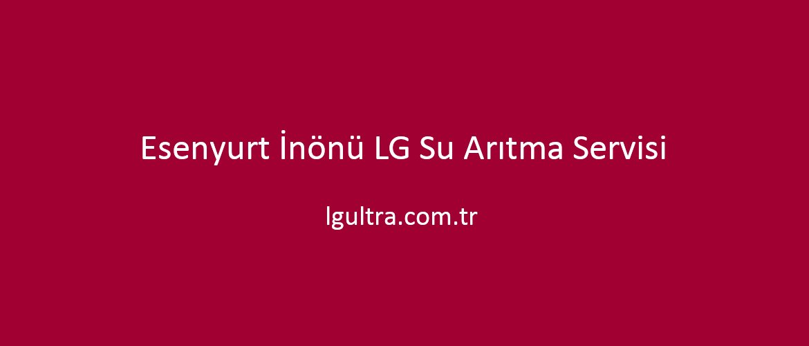 Esenyurt İnönü LG Su Arıtma Servisi Esenyurt İnönü LG Su Arıtma Servisi
