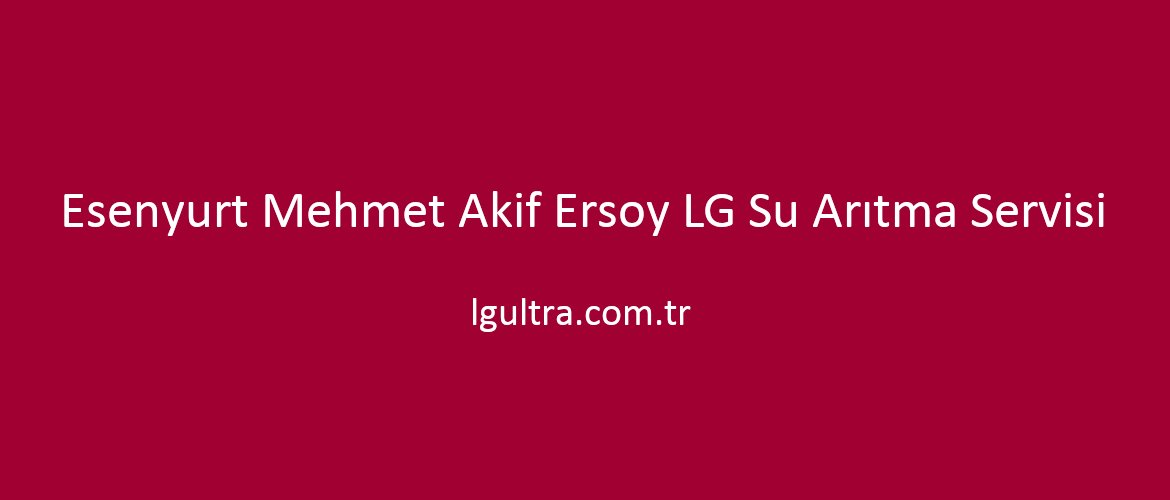 Esenyurt Mehmet Akif Ersoy LG Su Arıtma Servisi Esenyurt Mehmet Akif Ersoy LG Su Arıtma Servisi