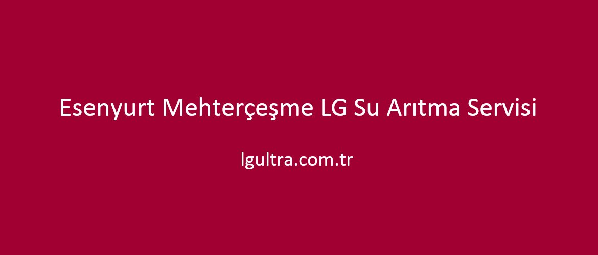 Esenyurt Mehterçeşme LG Su Arıtma Servisi Esenyurt Mehterçeşme LG Su Arıtma Servisi