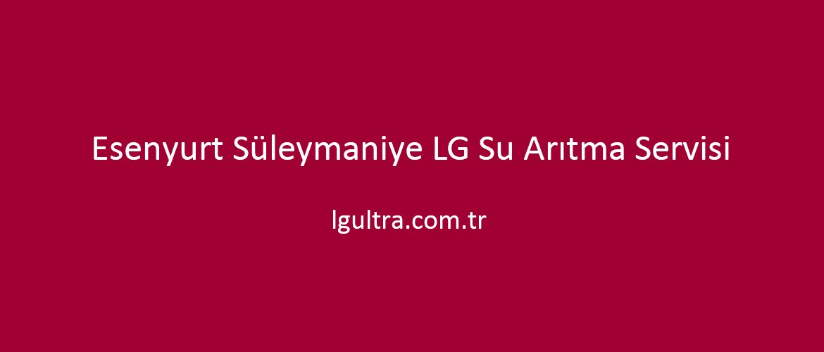 Esenyurt Süleymaniye LG Su Arıtma Servisi Esenyurt Süleymaniye LG Su Arıtma Servisi