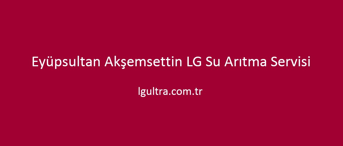 Eyüpsultan Akşemsettin LG Su Arıtma Servisi Eyüpsultan Akşemsettin LG Su Arıtma Servisi