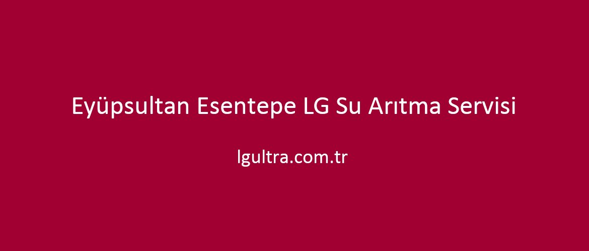 Eyüpsultan Esentepe LG Su Arıtma Servisi Eyüpsultan Esentepe LG Su Arıtma Servisi