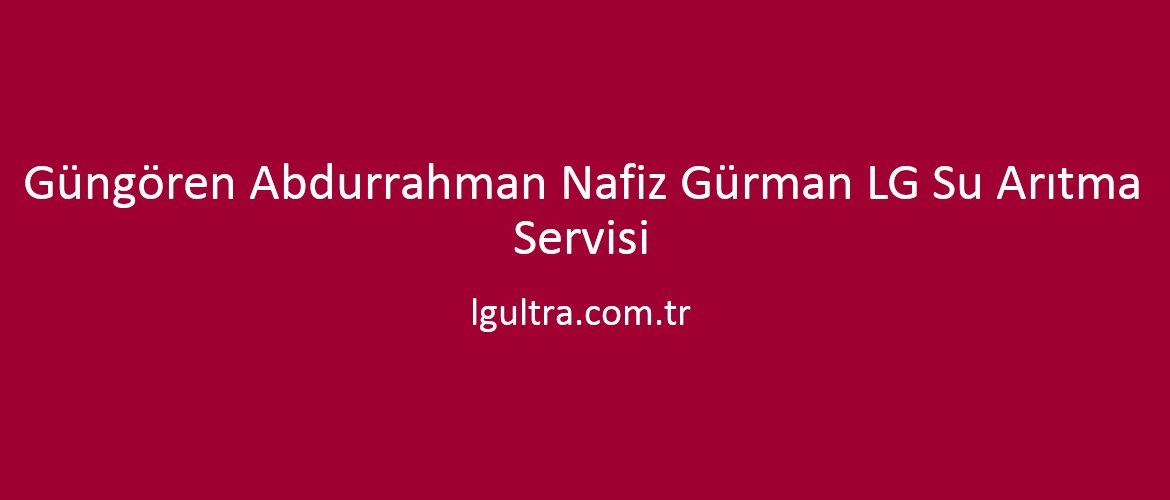 Güngören Abdurrahman Nafiz Gürman LG Su Arıtma Servisi Güngören Abdurrahman Nafiz Gürman LG Su Arıtma Servisi