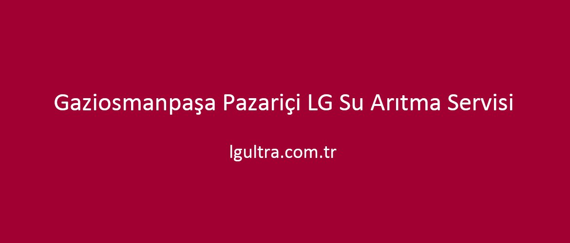 Gaziosmanpaşa Pazariçi LG Su Arıtma Servisi Gaziosmanpaşa Pazariçi LG Su Arıtma Servisi