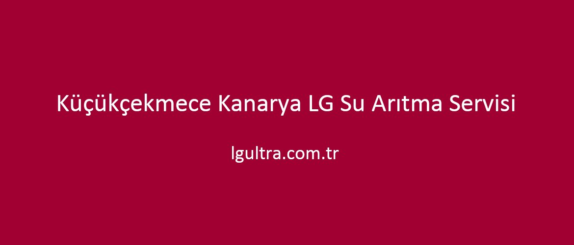 Küçükçekmece Kanarya LG Su Arıtma Servisi Küçükçekmece Kanarya LG Su Arıtma Servisi