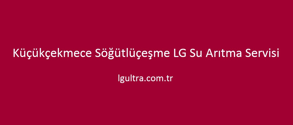 Küçükçekmece Söğütlüçeşme LG Su Arıtma Servisi Küçükçekmece Söğütlüçeşme LG Su Arıtma Servisi