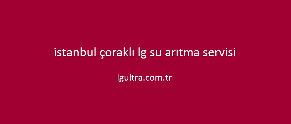 istanbul çoraklı lg su arıtma servisi istanbul çoraklı lg su arıtma servisi